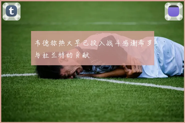 韦德称热火早已投入战斗感谢希罗与杜兰特的贡献
