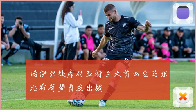 诺伊尔缺席对亚特兰大首回合乌尔比希有望首发出战