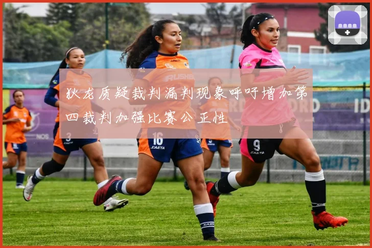 狄龙质疑裁判漏判现象呼吁增加第四裁判加强比赛公正性