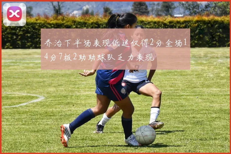 乔治下半场表现低迷仅得2分全场14分7板2助助球队乏力表现