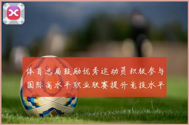 体育总局鼓励优秀运动员积极参与国际高水平职业联赛提升竞技水平与发展机会