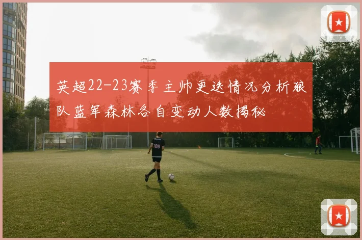 英超22-23赛季主帅更迭情况分析狼队蓝军森林各自变动人数揭秘