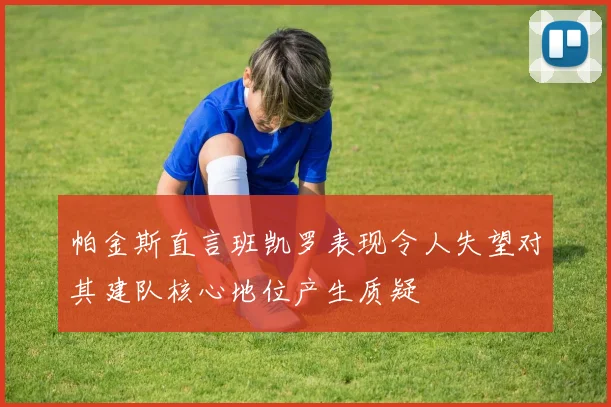 帕金斯直言班凯罗表现令人失望对其建队核心地位产生质疑