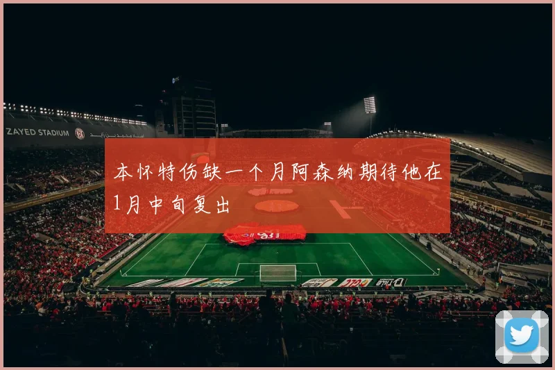 本怀特伤缺一个月阿森纳期待他在1月中旬复出