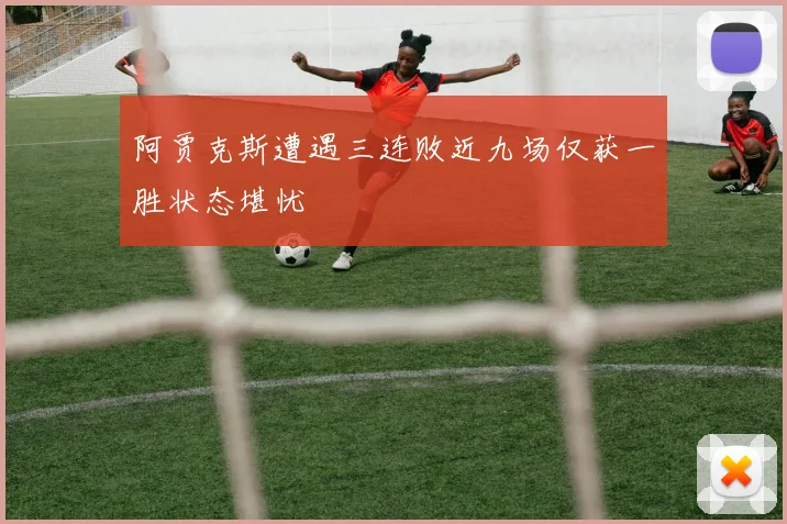 阿贾克斯遭遇三连败近九场仅获一胜状态堪忧