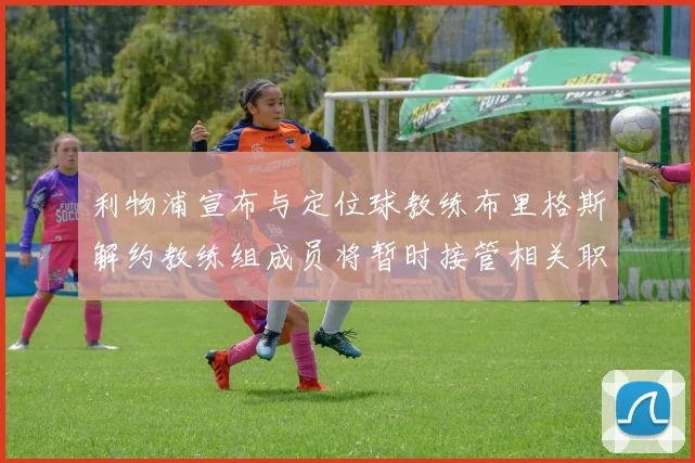 利物浦宣布与定位球教练布里格斯解约教练组成员将暂时接管相关职责
